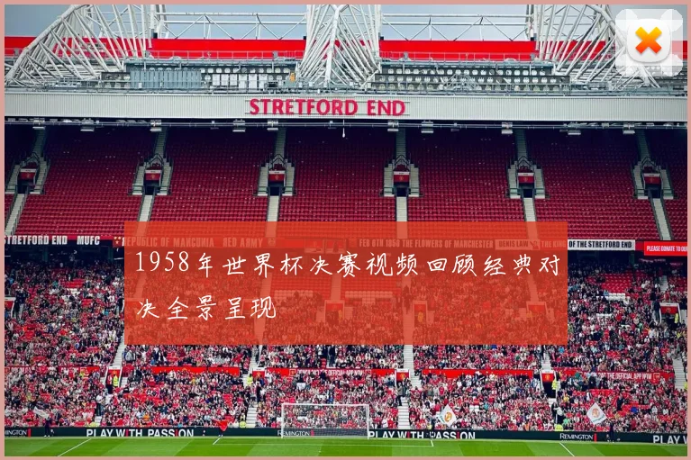 1958年世界杯决赛视频回顾经典对决全景呈现