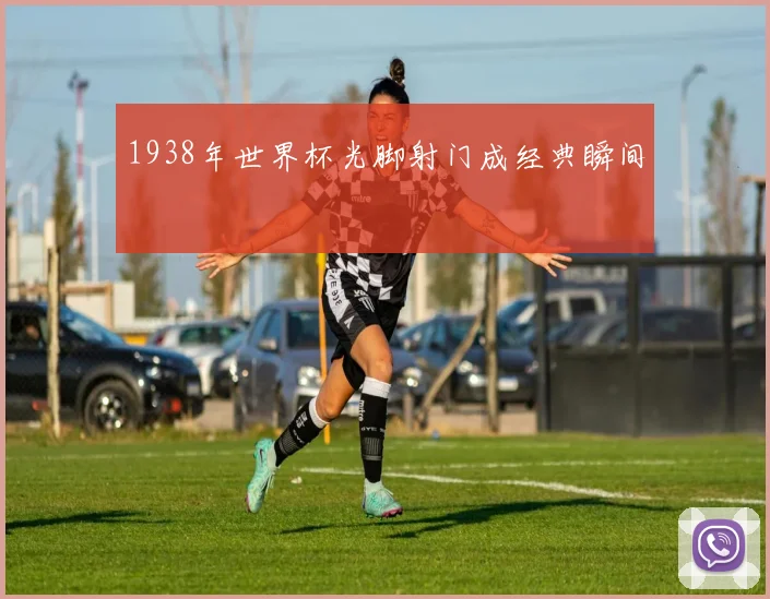 1938年世界杯光脚射门成经典瞬间