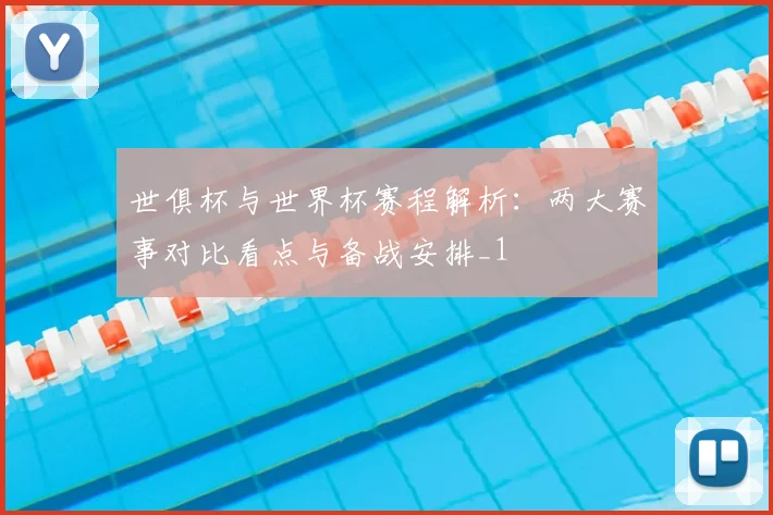世俱杯与世界杯赛程解析：两大赛事对比看点与备战安排_1