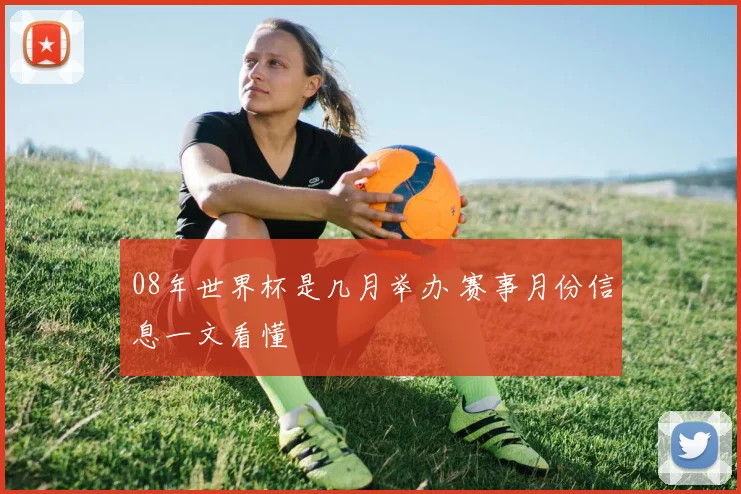 08年世界杯是几月举办 赛事月份信息一文看懂
