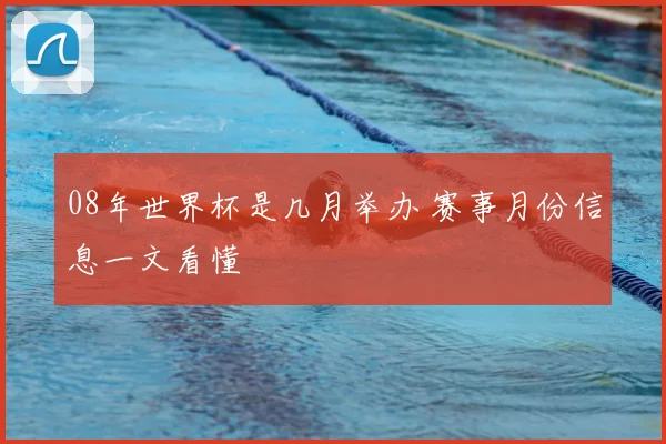 08年世界杯是几月举办 赛事月份信息一文看懂