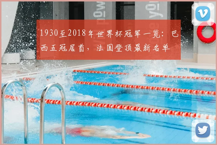 1930至2018年世界杯冠军一览：巴西五冠居首，法国登顶最新名单