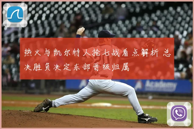 热火与凯尔特人抢七战看点解析 总决胜负决定东部晋级归属